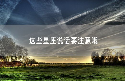 这些星座说话要注意哦(图1)