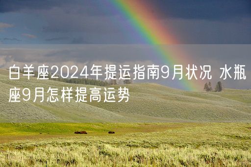 白羊座2024年提运指南9月状况 水瓶座9月怎样提高运势(图1)