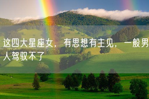 这四大星座女，有思想有主见，一般男人驾驭不了(图1)