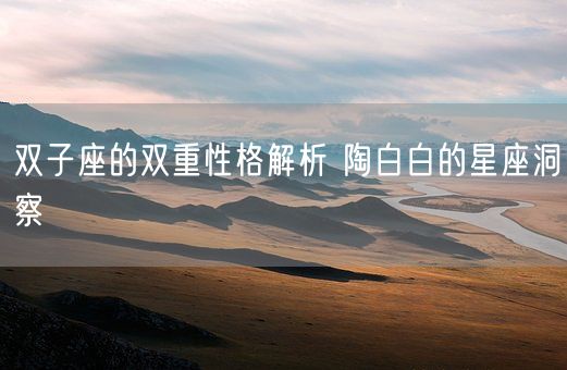 双子座的双重性格解析 陶白白的星座洞察(图1)