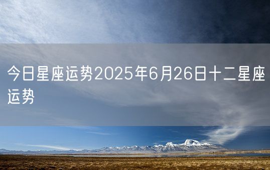今日星座运势2025年6月26日十二星座运势(图1)