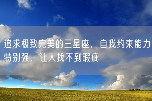 追求极致完美的三星座，自我约束能力特别强，让人找不到瑕疵(图1)