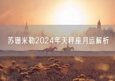 苏珊米勒2024年天秤座月运解析(图1)