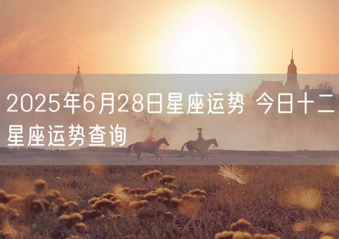 2025年6月28日星座运势 今日十二星座运势查询(图1)