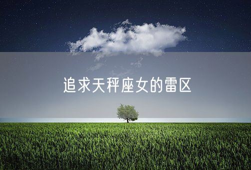 追求天秤座女的雷区(图1)