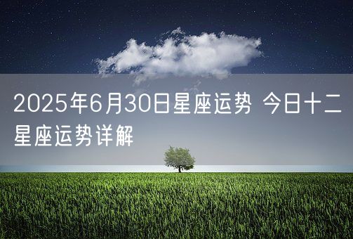 2025年6月30日星座运势 今日十二星座运势详解(图1)