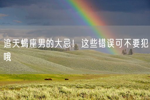 追天蝎座男的大忌！这些错误可不要犯哦(图1)