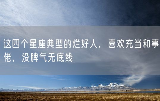 这四个星座典型的烂好人，喜欢充当和事佬，没脾气无底线(图1)