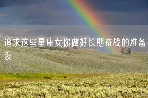 追求这些星座女你做好长期奋战的准备没(图1)