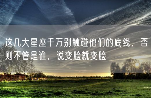 这几大星座千万别触碰他们的底线，否则不管是谁，说变脸就变脸(图1)
