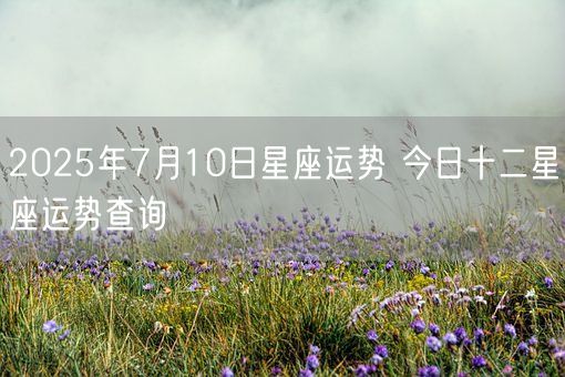 2025年7月10日星座运势 今日十二星座运势查询(图1)