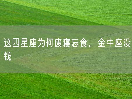 这四星座为何废寝忘食，金牛座没钱(图1)