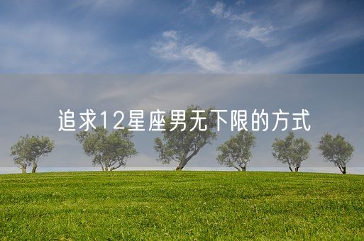 追求12星座男无下限的方式(图1)