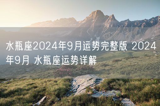 水瓶座2024年9月运势完整版 2024年9月 水瓶座运势详解(图1)