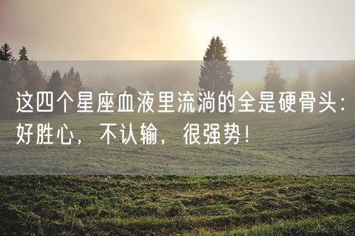 这四个星座血液里流淌的全是硬骨头：好胜心，不认输，很强势！(图1)