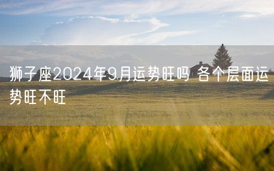 狮子座2024年9月运势旺吗 各个层面运势旺不旺(图1)