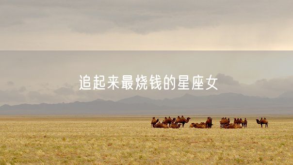 追起来最烧钱的星座女(图1)