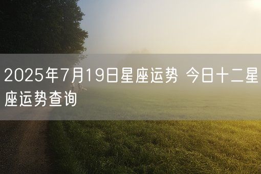 2025年7月19日星座运势 今日十二星座运势查询(图1)