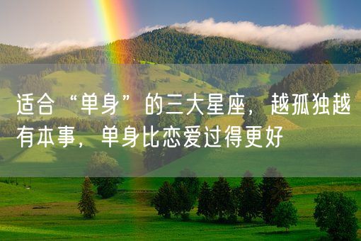 适合“单身”的三大星座，越孤独越有本事，单身比恋爱过得更好(图1)