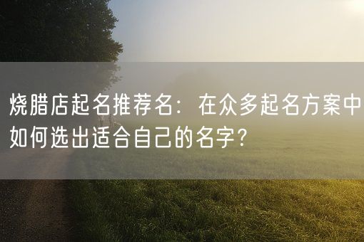 烧腊店起名推荐名：在众多起名方案中如何选出适合自己的名字？(图1)