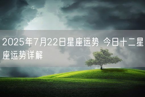 2025年7月22日星座运势 今日十二星座运势详解(图1)