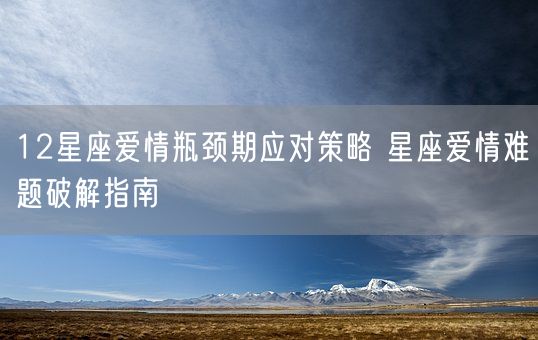 12星座爱情瓶颈期应对策略 星座爱情难题破解指南(图1)