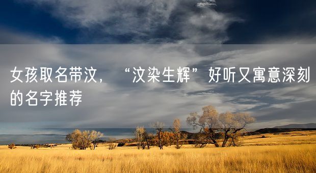 女孩取名带汶，“汶染生辉”好听又寓意深刻的名字推荐(图1)