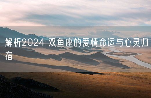 解析2024 双鱼座的爱情命运与心灵归宿(图1)