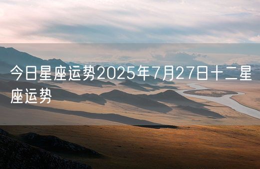 今日星座运势2025年7月27日十二星座运势(图1)