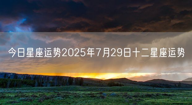 今日星座运势2025年7月29日十二星座运势(图1)
