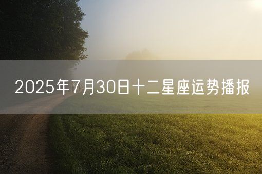 2025年7月30日十二星座运势播报(图1)
