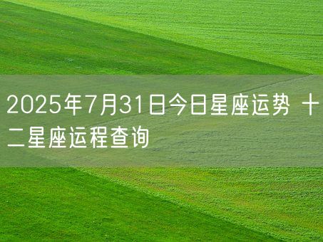 2025年7月31日今日星座运势 十二星座运程查询(图1)