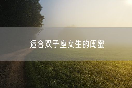 适合双子座女生的闺蜜(图1)