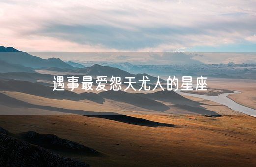 遇事最爱怨天尤人的星座(图1) 遇事最爱怨天尤人的星座(图1)