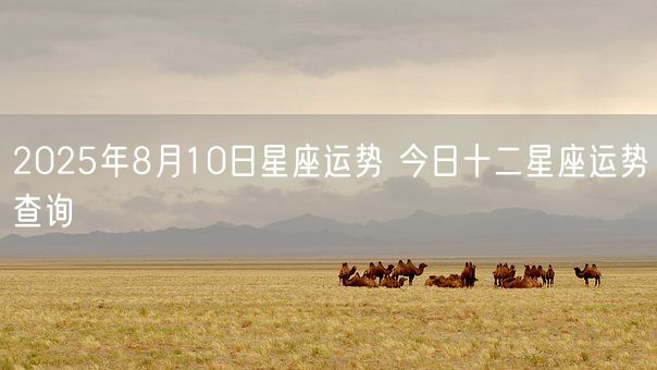 2025年8月10日星座运势 今日十二星座运势查询(图1)