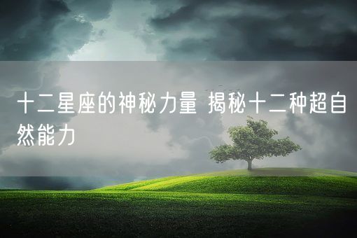 十二星座的神秘力量 揭秘十二种超自然能力(图1)