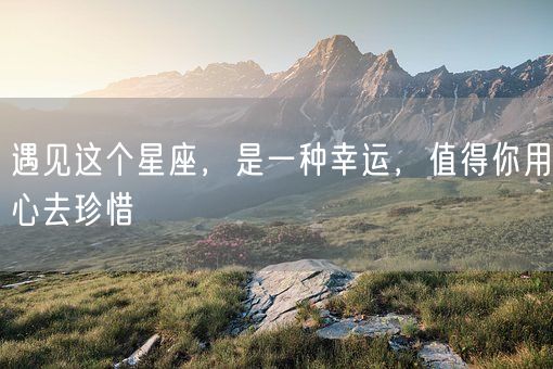 遇见这个星座，是一种幸运，值得你用心去珍惜(图1)