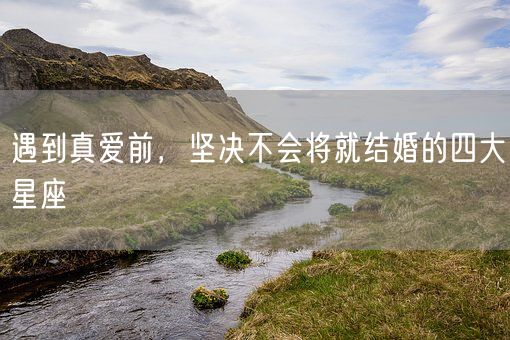 遇到真爱前，坚决不会将就结婚的四大星座(图1)