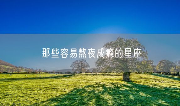 那些容易熬夜成瘾的星座(图1)