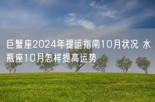 巨蟹座2024年提运指南10月状况 水瓶座10月怎样提高运势(图1)