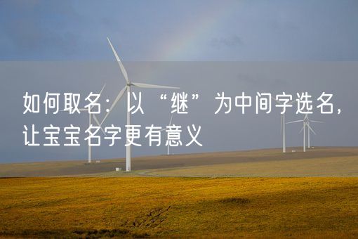 如何取名：以“继”为中间字选名，让宝宝名字更有意义(图1)