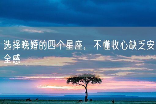 选择晚婚的四个星座，不懂收心缺乏安全感(图1)