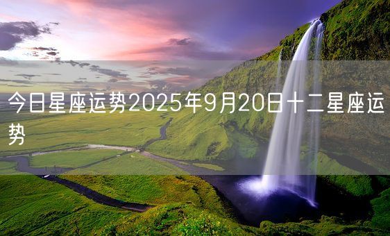 今日星座运势2025年9月20日十二星座运势(图1)