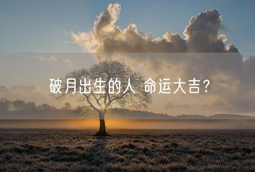 破月出生的人 命运大吉？(图1)