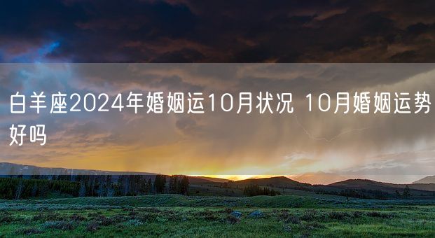 白羊座2024年婚姻运10月状况 10月婚姻运势好吗(图1)