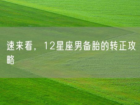 速来看，12星座男备胎的转正攻略(图1)