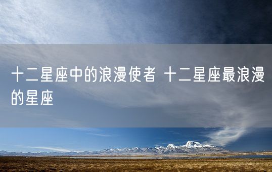 十二星座中的浪漫使者 十二星座最浪漫的星座(图1)