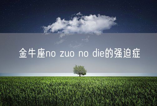 金牛座no zuo no die的强迫症(图1) 金牛座no zuo no die的强迫症(图1)