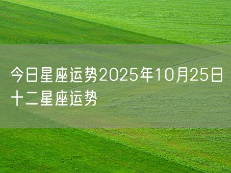 今日星座运势2025年10月25日十二星座运势(图1)