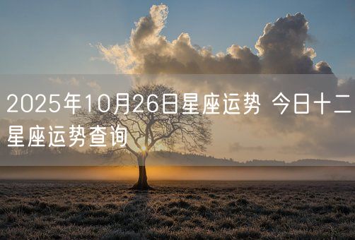 2025年10月26日星座运势 今日十二星座运势查询(图1)